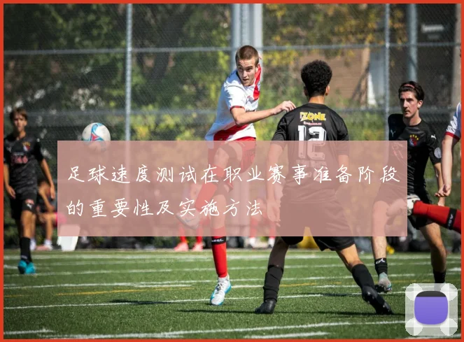 足球速度测试在职业赛事准备阶段的重要性及实施方法