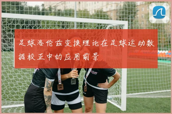 足球洛伦兹变换理论在足球运动数据校正中的应用前景