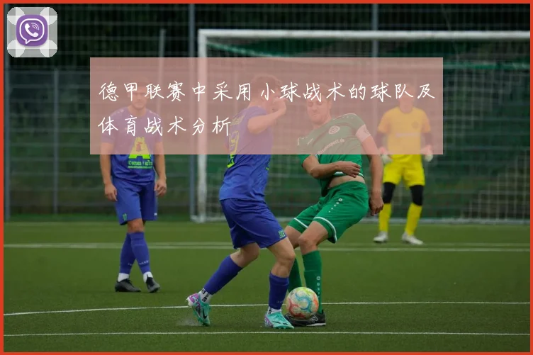 德甲联赛中采用小球战术的球队及体育战术分析