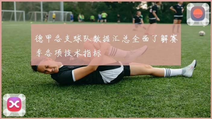 德甲各支球队数据汇总全面了解赛季各项技术指标