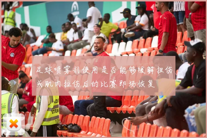 足球喷雾剂使用是否能够缓解扭伤或肌肉拉伤后的比赛即场恢复