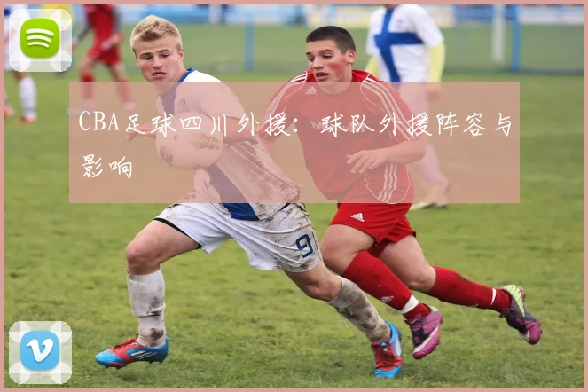 CBA足球四川外援:球队外援阵容与影响
