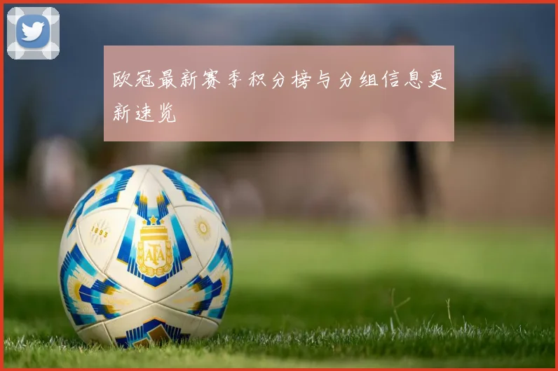 欧冠最新赛季积分榜与分组信息更新速览